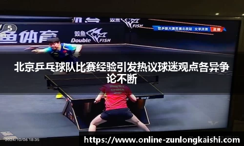 北京乒乓球队比赛经验引发热议球迷观点各异争论不断